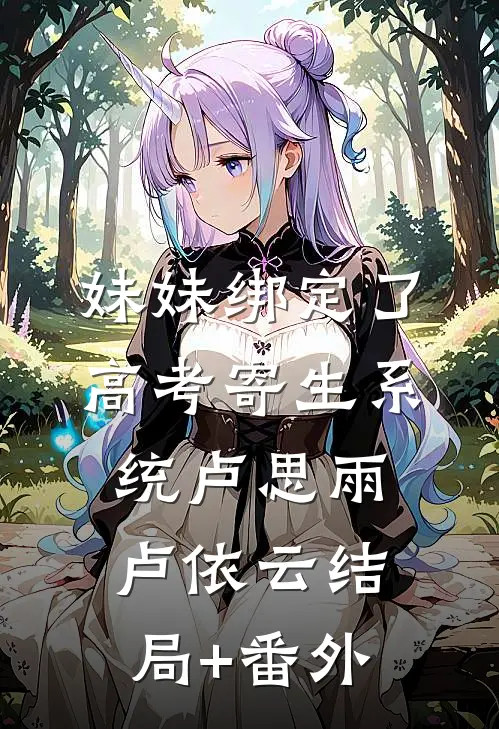 妹妹绑定了高考寄生系统卢思雨卢依云结局+番外