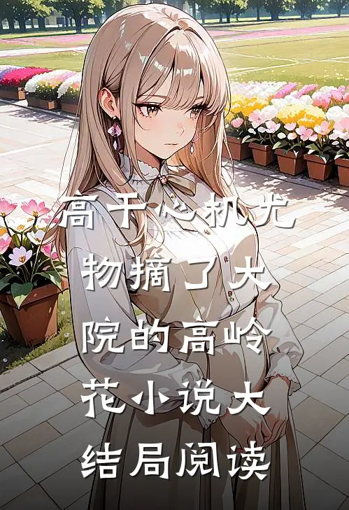 高干心机尤物摘了大院的高岭花小说大结局阅读