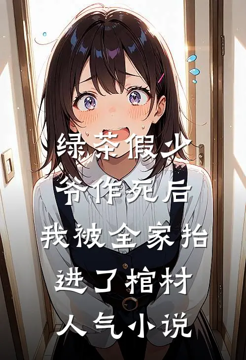 绿茶假少爷作死后，我被全家抬进了棺材人气小说