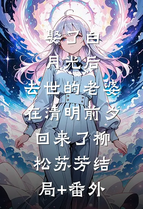 娶了白月光后，去世的老婆在清明前夕回来了柳松苏芳结局+番外