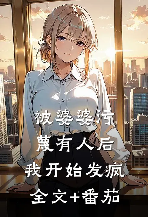 被婆婆污蔑有人后，我开始发疯全文+番茄