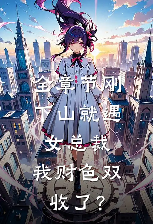 全章节刚下山就遇女总裁，我财色双收了？