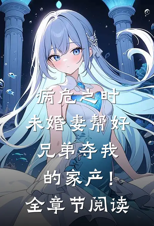 病危之时，未婚妻帮好兄弟夺我的家产！全章节阅读
