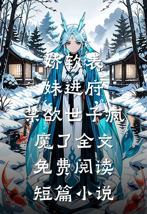 娇软表妹进府:禁欲世子疯魔了全文免费阅读短篇小说
