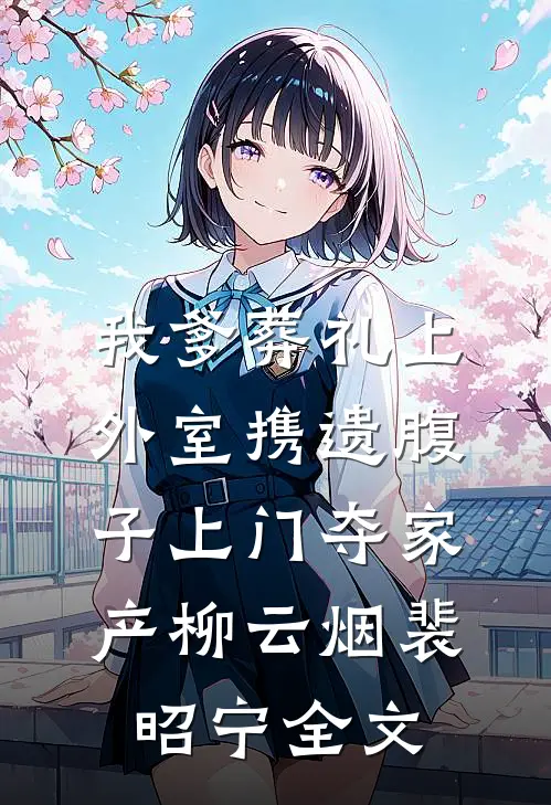 我爹葬礼上，外室携遗腹子上门夺家产柳云烟裴昭宁全文