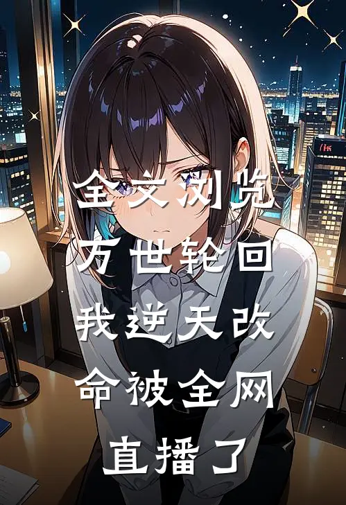 全文浏览万世轮回：我逆天改命被全网直播了