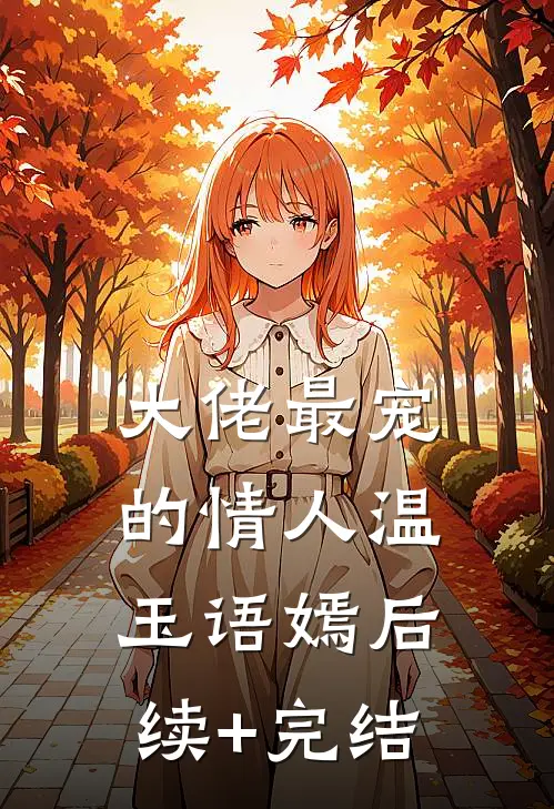 大佬最宠的情人温玉语嫣后续+完结