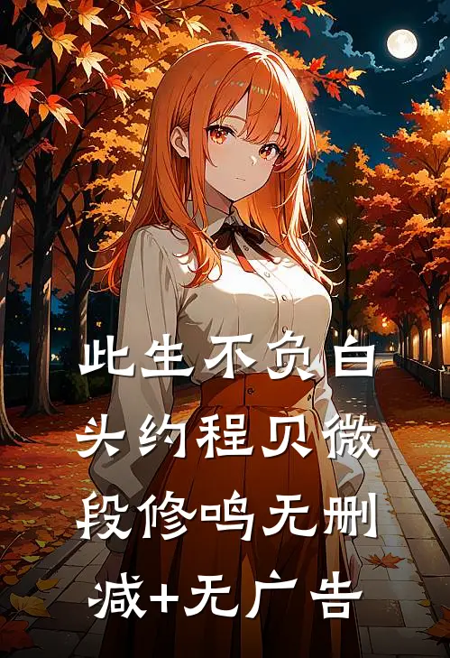 此生不负白头约程贝微段修鸣无删减+无广告