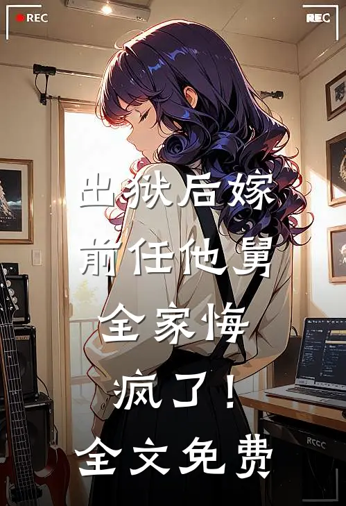 出狱后嫁前任他舅，全家悔疯了！全文免费