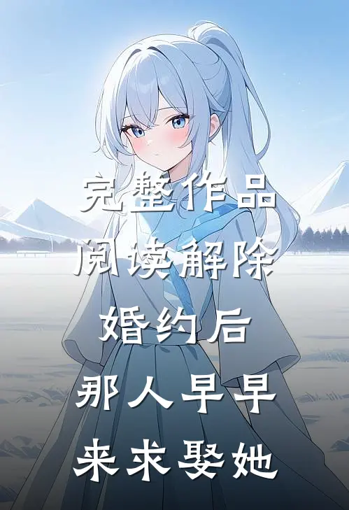 完整作品阅读解除婚约后，那人早早来求娶她