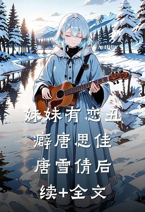 妹妹有恋丑癖唐思佳唐雪倩后续+全文