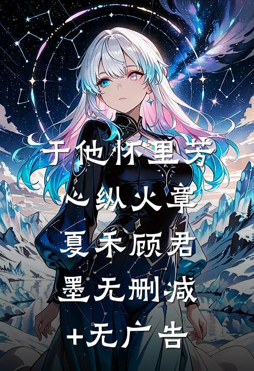 于他怀里芳心纵火章夏禾顾君墨无删减+无广告