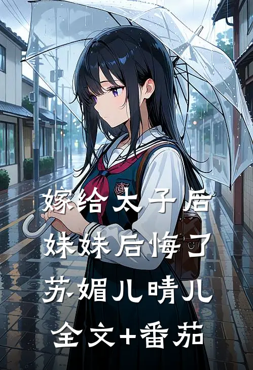 嫁给太子后妹妹后悔了苏媚儿晴儿全文+番茄