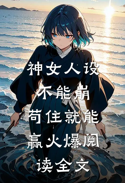 神女人设不能崩，苟住就能赢火爆阅读全文