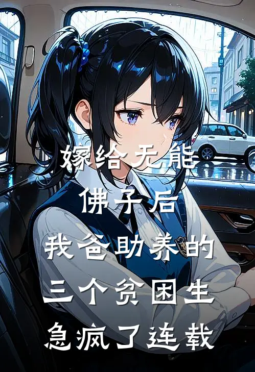 嫁给无能佛子后，我爸助养的三个贫困生急疯了连载