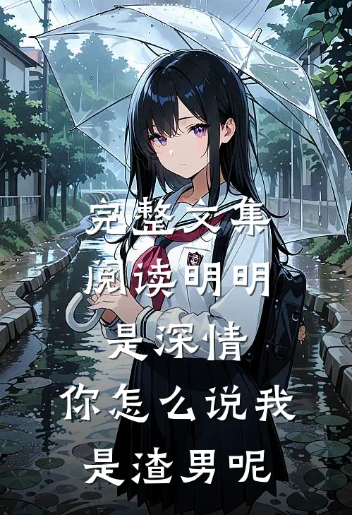 完整文集阅读明明是深情，你怎么说我是渣男呢