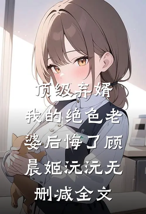 顶级弃婿：我的绝色老婆后悔了顾晨姬沅沅无删减全文
