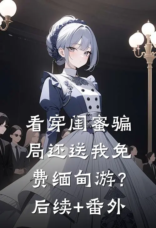 看穿闺蜜骗局还送我免费缅甸游？后续+番外
