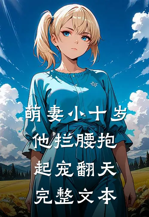 萌妻小十岁，他拦腰抱起宠翻天完整文本