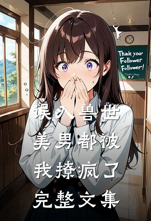 误入兽世：美男都被我撩疯了完整文集