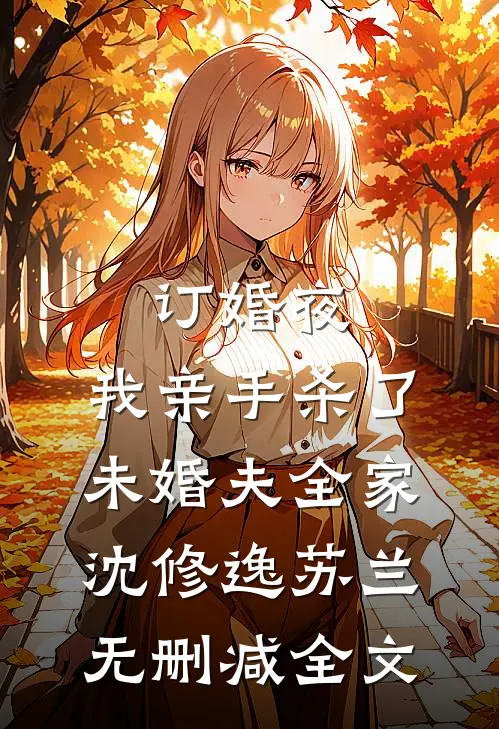 订婚夜，我亲手杀了未婚夫全家沈修逸苏兰无删减全文