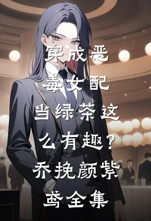 穿成恶毒女配，当绿茶这么有趣？乔挽颜紫鸢全集
