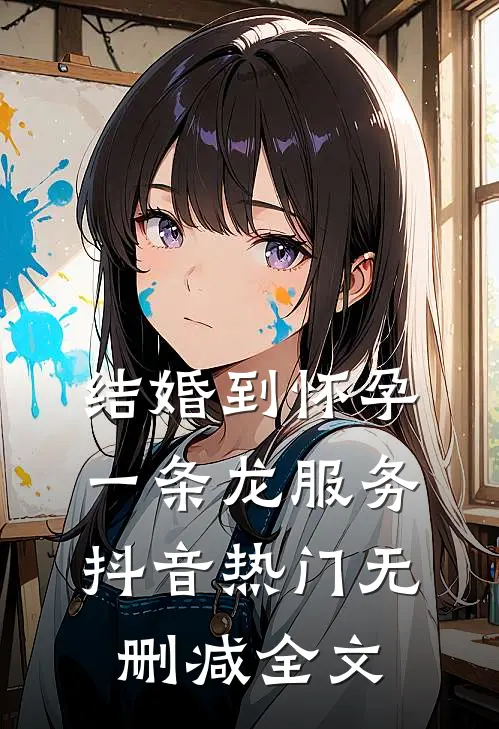 结婚到怀孕，一条龙服务抖音热门无删减全文