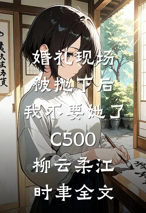 婚礼现场被抛下后，我不要她了C500柳云柔江时聿全文