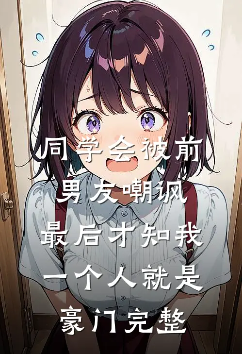 同学会被前男友嘲讽，最后才知我一个人就是豪门完整