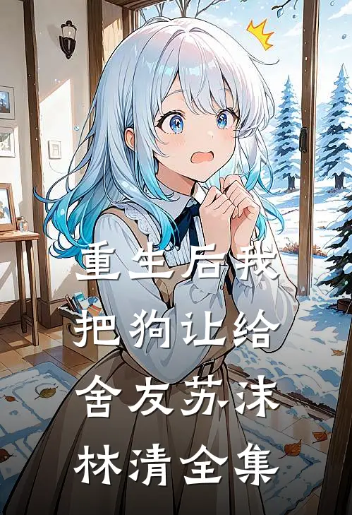重生后我把狗让给舍友苏沫林清全集