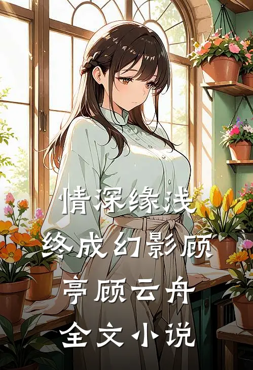 情深缘浅，终成幻影顾亭顾云舟全文小说