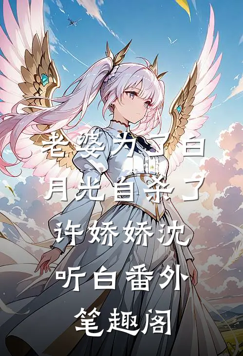 老婆为了白月光自杀了：许娇娇沈听白番外笔趣阁