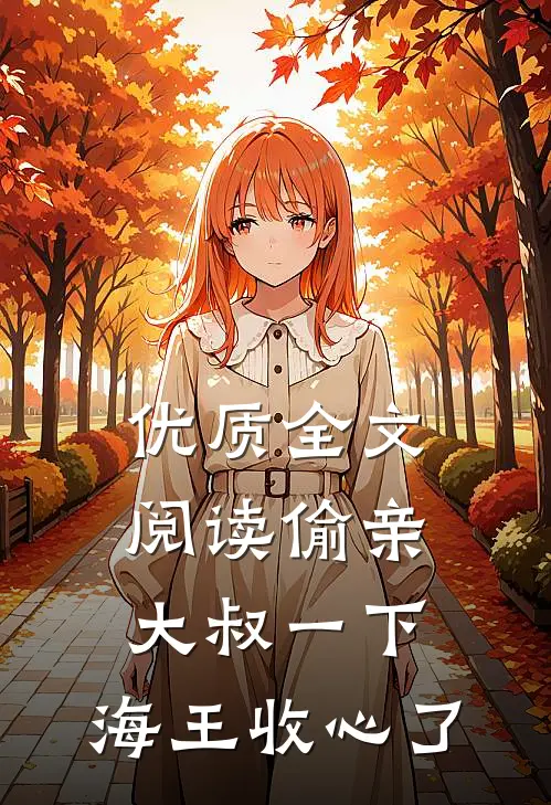 优质全文阅读偷亲大叔一下，海王收心了