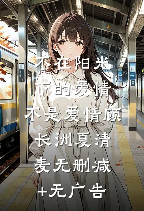 不在阳光下的爱情，不是爱情顾长洲夏清麦无删减+无广告