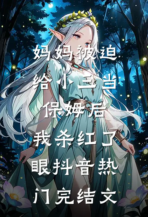 妈妈被迫给小三当保姆后，我杀红了眼抖音热门完结文