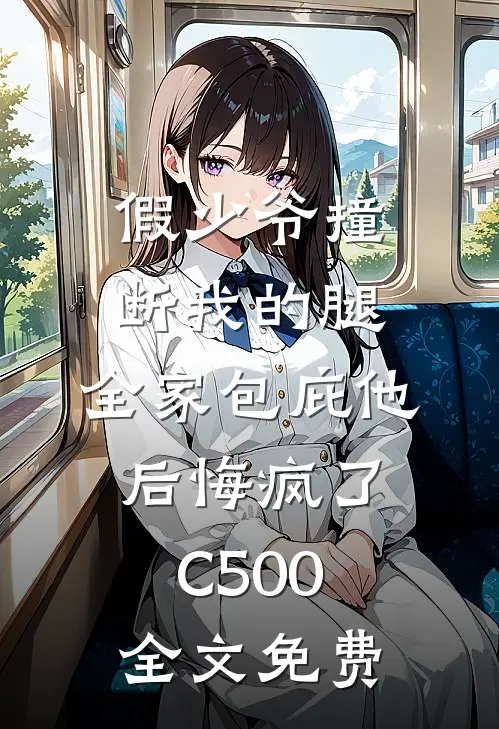 假少爷撞断我的腿，全家包庇他后悔疯了C500全文免费