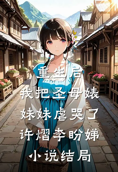重生后，我把圣母婊妹妹虐哭了许熠李盼娣小说结局
