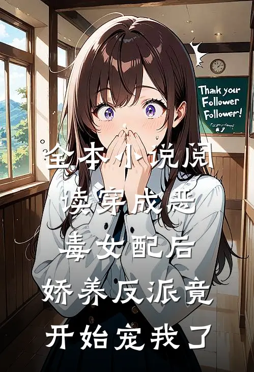 全本小说阅读穿成恶毒女配后，娇养反派竟开始宠我了