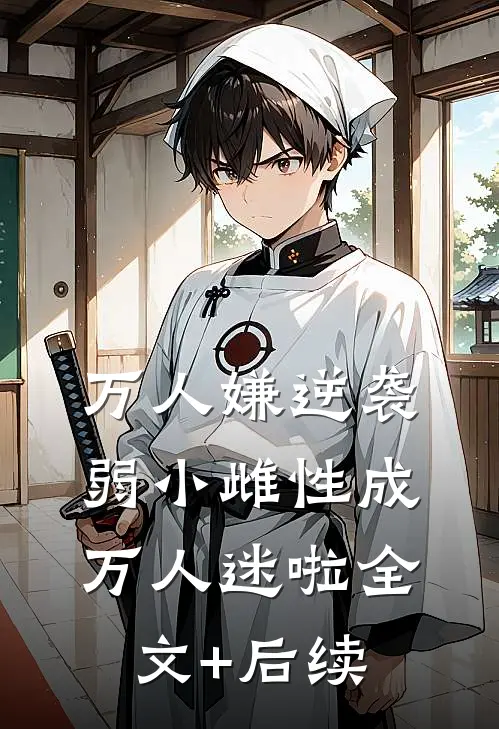 万人嫌逆袭，弱小雌性成万人迷啦全文+后续
