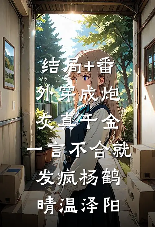 结局+番外穿成炮灰真千金，一言不合就发疯杨鹤晴温泽阳