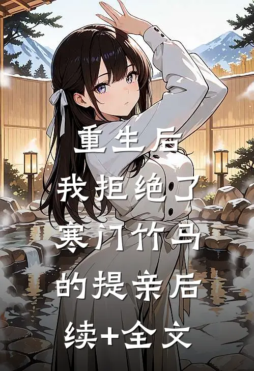 重生后，我拒绝了寒门竹马的提亲后续+全文