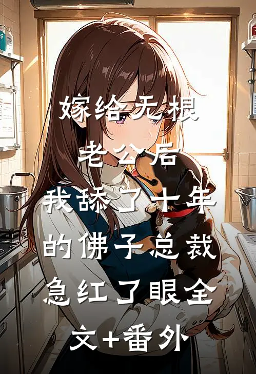 嫁给无根老公后，我舔了十年的佛子总裁急红了眼全文+番外