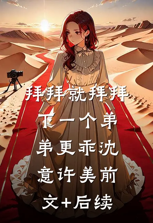 拜拜就拜拜，下一个弟弟更乖沈意许美前文+后续