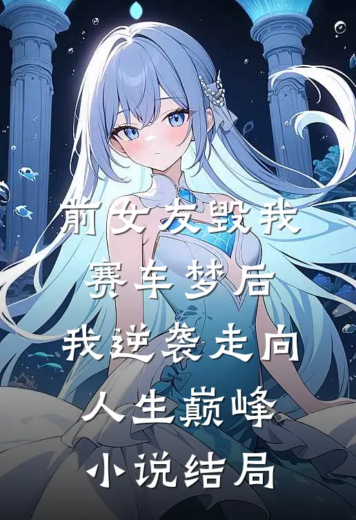 前女友毁我赛车梦后，我逆袭走向人生巅峰小说结局