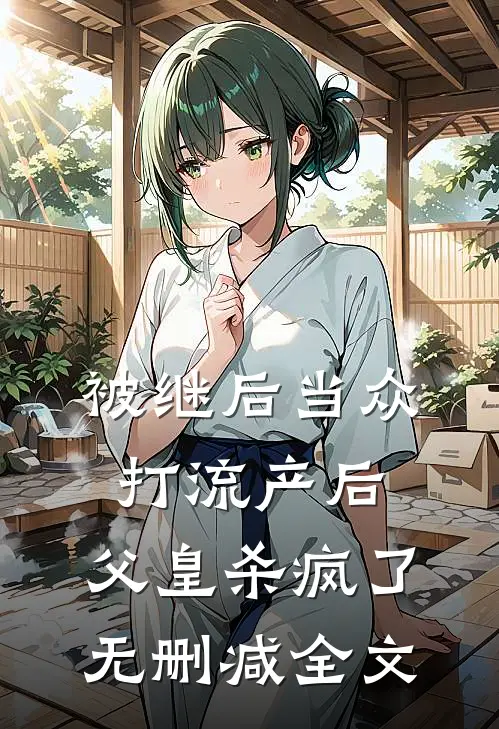 被继后当众打流产后，父皇杀疯了无删减全文