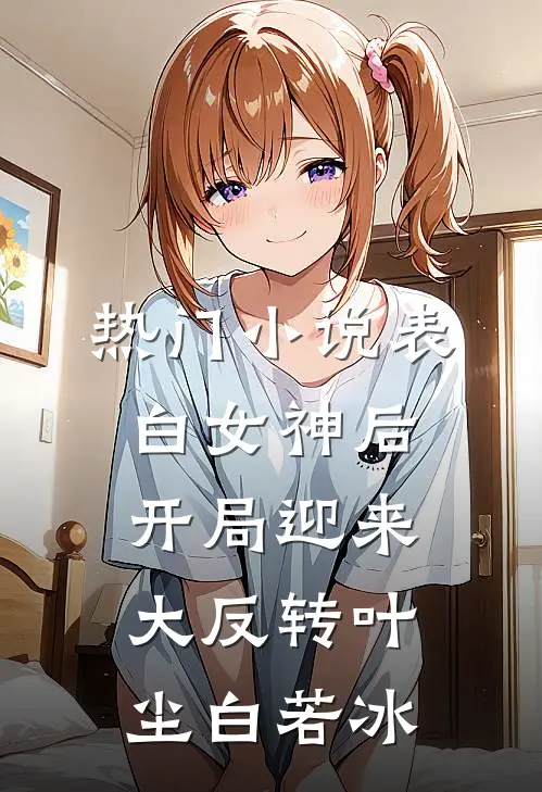 热门小说表白女神后，开局迎来大反转叶尘白若冰