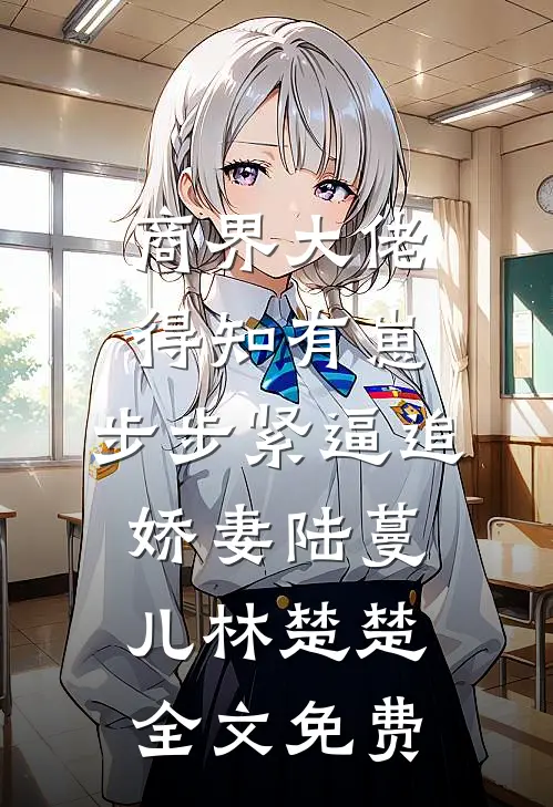 商界大佬得知有崽，步步紧逼追娇妻陆蔓儿林楚楚全文免费