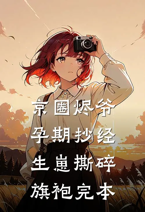 京圈烬爷孕期抄经，生崽撕碎旗袍完本