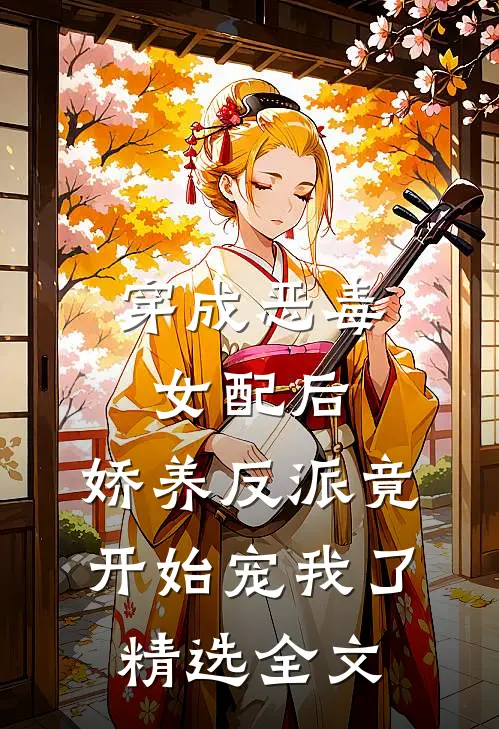 穿成恶毒女配后，娇养反派竟开始宠我了精选全文