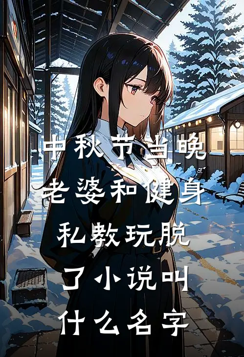 中秋节当晚，老婆和健身私教玩脱了小说叫什么名字